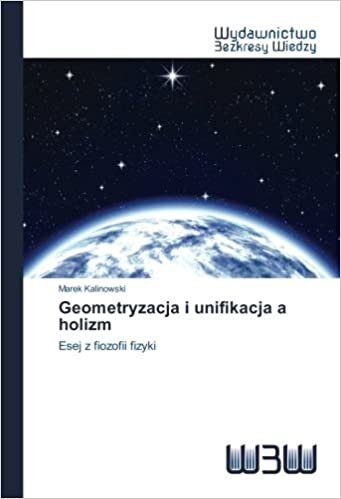 Geometryzacja i unifikacja a holizm: Esej z fiozofii fizyki