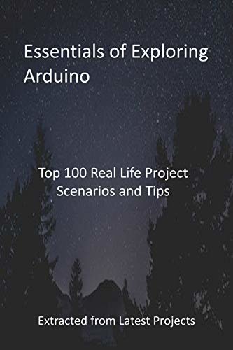 Essentials of Exploring Arduino : Top 100 Real Life Project Scenarios and Tips - Extracted from Latest Projects (English Edition)