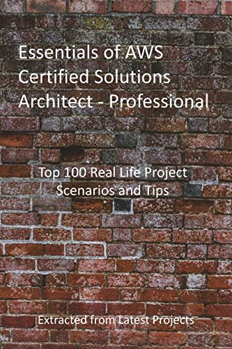 Essentials of AWS Certified Solutions Architect - Professional: Top 100 Real Life Project Scenarios and Tips: Extracted from Latest Projects (English Edition)