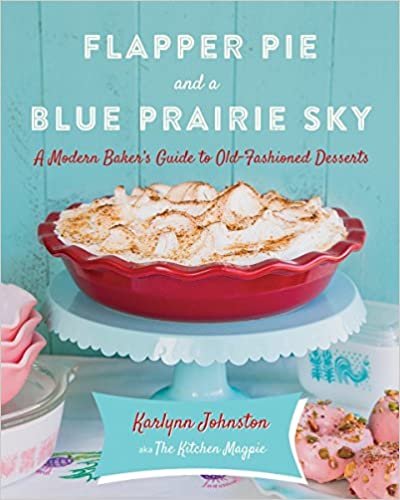 Flapper Pie and a Blue Prairie Sky: A Modern Baker's Guide to Old-Fashioned Desserts