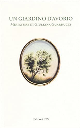 Un giardino d'avorio. Miniature di Giuliana Guarducci. Catalogo della mostra (Pisa, 8 marzo-10 aprile 2016). Ediz. a colori indir