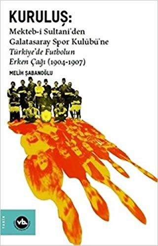Kuruluş:Mekteb-i Sultani’den Galatasaray Spor Kulübü’ne Türkiye’de Futbolun Erken Çağı (1904-1907) indir