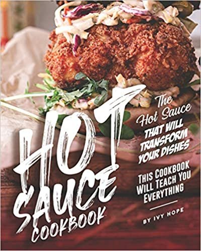 Hot Sauce Cookbook: The Hot Sauce That Will Transform Your Dishes - This Cookbook Will Teach You Everything