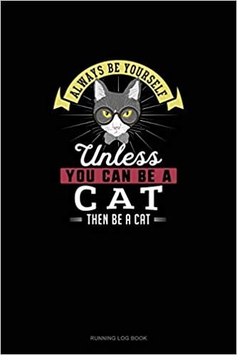Always Be Yourself Unless You Can Be A Cat Then Be A Cat: Running Log Book