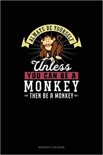 Always Be Yourself Unless You Can Be A Monkey Then Be A Monkey: Workout Log Book