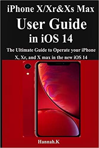 iPhone X/Xr/Xs Max User Guide in iOS 14: The Ultimate Guide to Operate your iPhone X/Xr/Xs Max, Pro, and Max in the new iOS 14