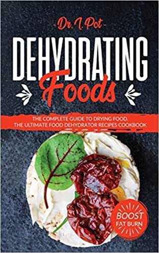 Dehydrating Foods: The Complete Guide to Drying Food. The Ultimate Food Dehydrator Recipes Cookbook indir
