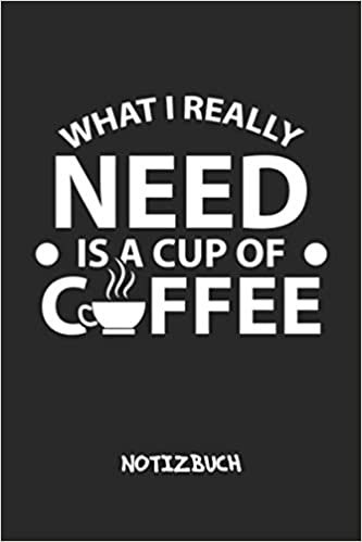 What I Really Need Is A Cup Of Coffee: NOTIZBUCH Kaffeetrinker Notizblock A5 LINIERT - Kaffee Notizheft 120 Seiten Tagebuch - Ich brauche Kaffee Geschenk fuer Kaffeeliebhaber Kaffeetrinker Kaffee Junkie