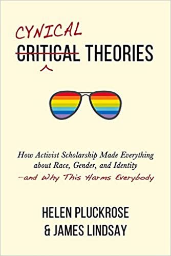 Cynical Theories: How Activist Scholarship Made Everything About Race, Gender, and Identity: And Why This Harms Everybody