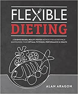 تحميل Flexible Dieting: A Science-Based, Reality-Tested Method for Achieving &amp; Maintaining Your Optimal Physique, Performance, and Health