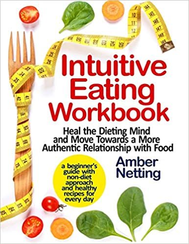 ダウンロード  Intuitive Eating Workbook: Heal the Dieting Mind and Move Towards a More Authentic Relationship with Food. A Beginner's Guide with Non-Diet Approach and Healthy Recipes for Every day 本