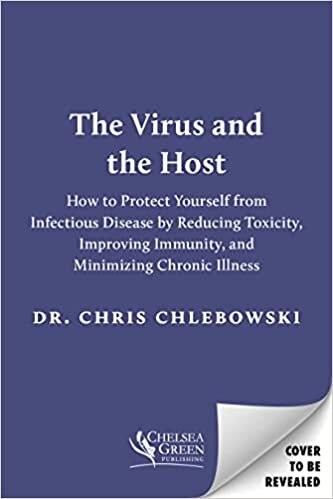 The Virus and the Host: How to Protect Yourself from Infectious Disease by Reducing Toxicity, Improving Immunity, and Minimizing Chronic Illness