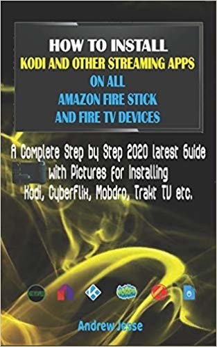 How to Install Kodi and Other Streaming Apps on All Amazon Fire Stick and Fire TV Devices: A Complete Step by Step 2020 latest Guide with Pictures for Kodi, CyberFlix, Mobdro, Trakt TV etc.