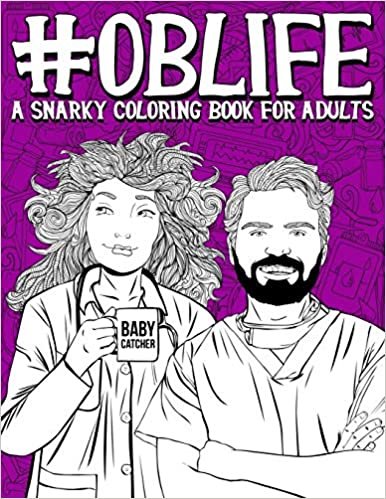 ダウンロード  OB Life: A Snarky Coloring Book for Adults: A Funny Adult Coloring Book for Obstetrician & Gynecological Physicians, OB-GYN Nurses, Scrub Techs & Medical Assistants, Nurse Midwives, Doulas & Ultrasound Technicians 本