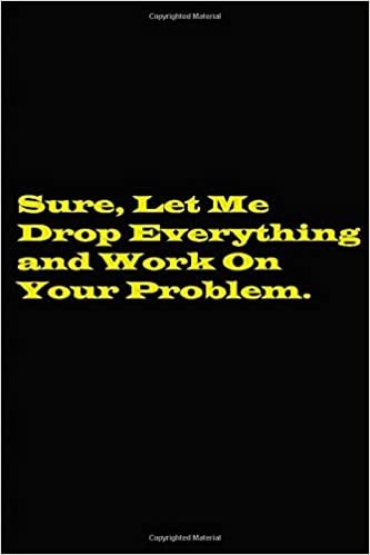 Sure, Let Me Drop Everything and Work On Your Problem Paperback - Lined notebook: Sure, Let Me Drop Everything and Work On Your Problem indir