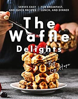 ダウンロード  The Waffle Delights: Serves Easy and Quick Recipes for Breakfast, Lunch, And Dinner (English Edition) 本