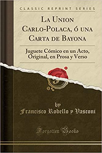 La Union Carlo-Polaca, ó una Carta de Bayona: Juguete Cómico en un Acto, Original, en Prosa y Verso (Classic Reprint) indir