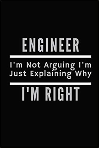 Engineer Im Not Arguing Im Just Explaining Why Im Right: Engineer Notebook, Gifts for Engineers and Engineering Students