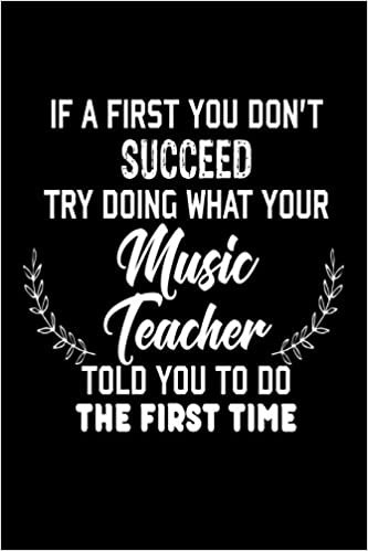 If At First You Don't Succeed... Try Doing What Your Music Teacher Told You To D: Funny Music Class Student Gift Notebook