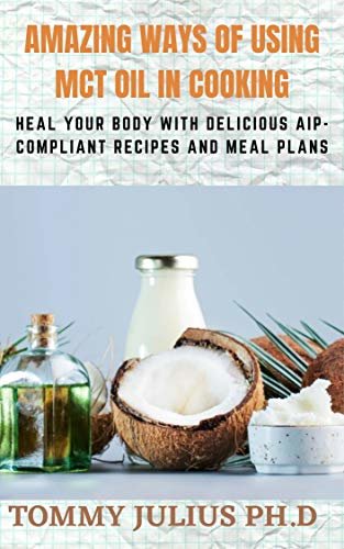 ダウンロード  AMAZING WAYS OF USING MCT OIL IN COOKING: Heal Your Body with Delicious AIP-Compliant Recipes and Meal Plans (English Edition) 本