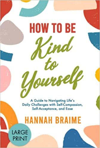 تحميل How to Be Kind to Yourself (Large Print): A Guide to Navigating Life&#39;s Daily Challenges with Self-Compassion, Self-Acceptance, and Ease
