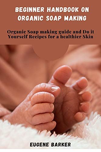 Beginner Handbook on Organic Soap Making: Organic Soap making guide and Do it Yourself Recipes for a healthier Skin (English Edition)
