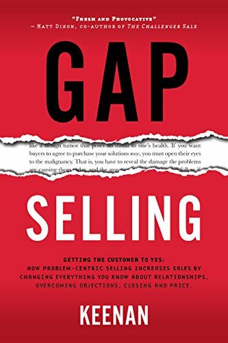Gap Selling: Getting the Customer to Yes: How Problem-Centric Selling Increases Sales by Changing Everything You Know About Relationships, Overcoming Objections, Closing and Price (English Edition)