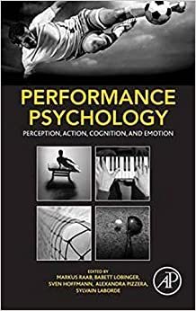 Performance Psychology: Perception, Action, Cognition, And Emotion By Markus Raab, Babett Lobinger, Sven Hoffmann, Alexandra Pizzera, Sylvain Laborde