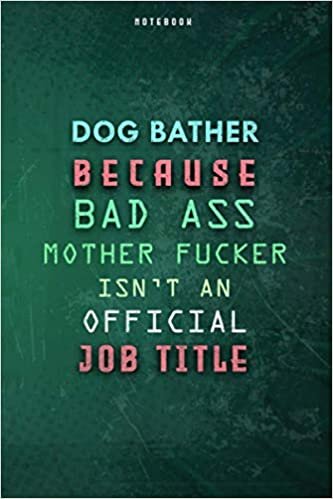 Dog Bather Because Bad Ass Mother F*cker Isn't An Official Job Title Lined Notebook Journal Gift: Paycheck Budget, Over 100 Pages, Planner, Weekly, Gym, Daily Journal, 6x9 inch, To Do List indir