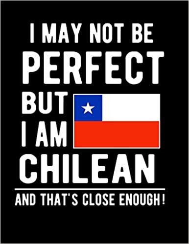 تحميل I May Not Be Perfect But I Am Chilean And That&#39;s Close Enough!: Funny Notebook 100 Pages 8.5x11 Notebook Chilean Family Heritage Chile Gifts