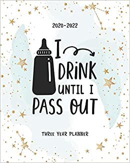 I Drink Until I Pass Out: 36 Months Calendar Yearly Monthly Daily Planner Agenda Schedule Organizer Appointment Notebook Best for Birthday Mother's Day & Father's Day Gift