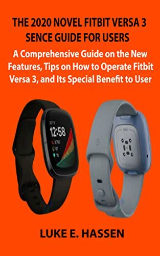 THE 2020 NOVEL FITBIT VERSA 3 SENCE GUIDE FOR USERS: A Comprehensive Guide on the New Features, Tips on How to Operate Fitbit Versa 3, and Its Special Benefit to User (English Edition)