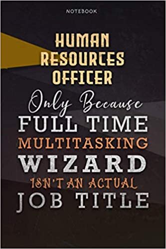 Lined Notebook Journal Human Resources Officer Only Because Full Time Multitasking Wizard Isn't An Actual Job Title Working Cover: Goals, 6x9 inch, A ... Organizer, Personalized, Over 110 Pages