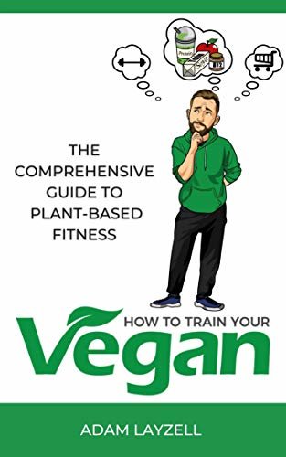 How to train your vegan: The comprehensive guide to plant-based fitness (English Edition)