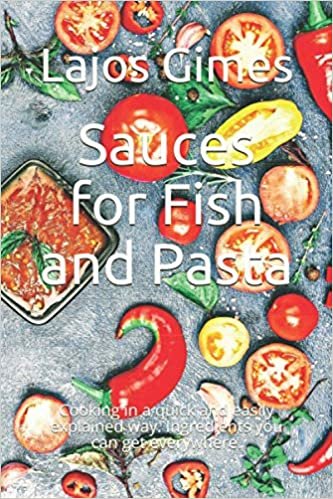 Sauces for Fish and Pasta: Cooking in a quick and easily explained way. Ingredients you can get everywhere.