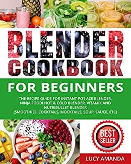 Blender Cookbook for Beginners: The Recipe Guide for Instant Pot Ace Blender, Ninja Foodi Hot & Cold Blender, Vitamix and NutriBullet Blender(Smoothies, ... Soup, Sauce, etc) (English Edition) ダウンロード