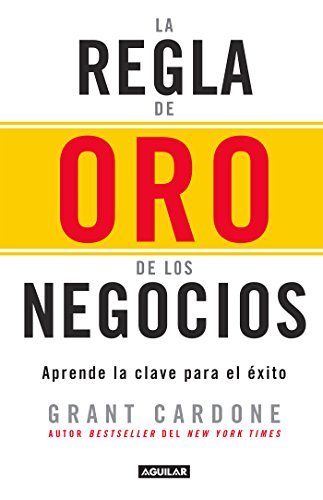 La regla de oro de los negocios: Aprende la clave para el éxito (Spanish Edition)