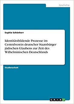 Identitatsbildende Prozesse im Centralverein deutscher Staatsburger judischen Glaubens zur Zeit des Wilhelminischen Deutschlands