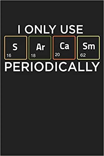 I Only Use Sarcasm Periodically: Funny Chemistry and Science Humor Notebook. Great Gift for Teachers Professors and Students