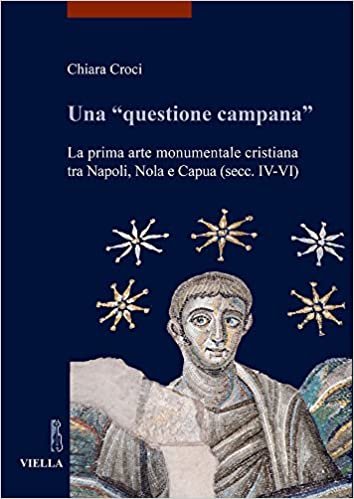 تحميل Una &#39;questione Campana&#39;: La Prima Arte Monumentale Cristiana Tra Napoli, Nola E Capua (Secc. IV-VI)