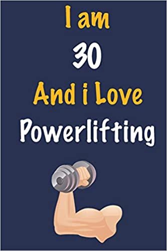 I am 30 And i Love Powerlifting: Journal for Powerlifting Lovers, Birthday Gift for 30 Year Old Boys and Girls who likes Strength and Agility Sports, ... Coach, Journal to Write in and Lined Notebook indir