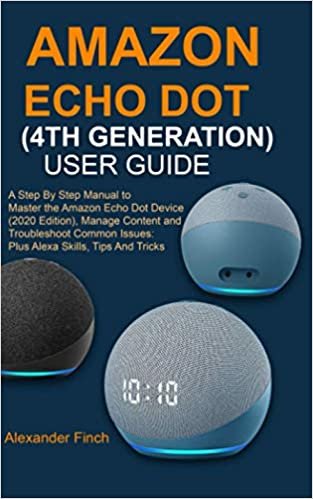 AMAZON ECHO DOT (4TH GENERATION) USER GUIDE: A Step By Step Manual to Master the Amazon Echo Dot Device (2020 Edition), Manage Content and Troubleshoot your device; Plus Alexa Skills, Tips And Tricks