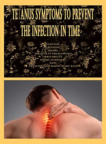 Tetanus Symptoms to Prevent the Infection in Time: Stiffness, Grinning, Spasms, Difficulty Swallowing, Irritability, Spasms Elsewhere, Pain, Sweating and Rapid Heart Rate (English Edition)