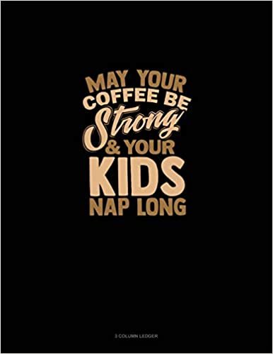 تحميل May Your Coffee Be Strong &amp; Your Kid&#39;s Nap Long: 3 Column Ledger