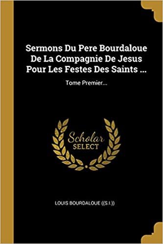تحميل Sermons Du Pere Bourdaloue De La Compagnie De Jesus Pour Les Festes Des Saints ...: Tome Premier...