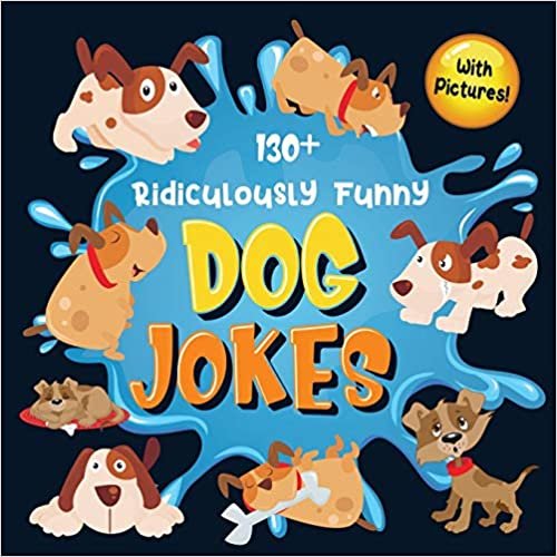 130+ Ridiculously Funny Dog Jokes: Hilarious & Silly Clean Puppy Dog Jokes for Kids | So Terrible, Even Your Dog Will Laugh Out Loud! (Funny Dog Gift for Dog Lover - With Pictures)
