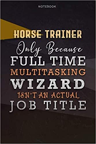 Lined Notebook Journal Horse Trainer Only Because Full Time Multitasking Wizard Isn't An Actual Job Title Working Cover: Personal, 6x9 inch, Goals, ... Pages, Organizer, A Blank, Paycheck Budget