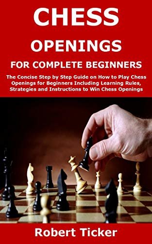 CHESS OPENINGS FOR COMPLETE BEGINNERS: The Concise Step by Step Guide on How to Play Chess Openings for Beginners Including Learning Rules, Strategies ... to Win Chess Openings (English Edition)
