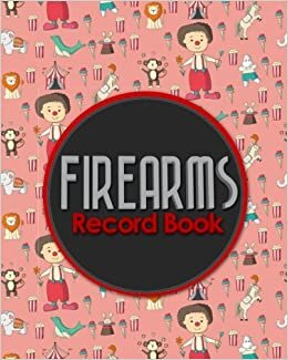 Firearms Record Book: Acquisition And Disposition Book, C&R, Firearm Log Book, Firearms Inventory Log Book, ATF Books, Cute Circus Cover (Firearms Record Books, Band 89): Volume 89