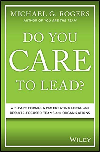 indir Do You Care to Lead?: A 5-Part Formula for Creating Loyal and Results-Focused Teams and Organizations